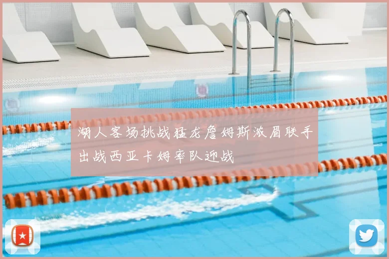 湖人客场挑战猛龙詹姆斯浓眉联手出战西亚卡姆率队迎战