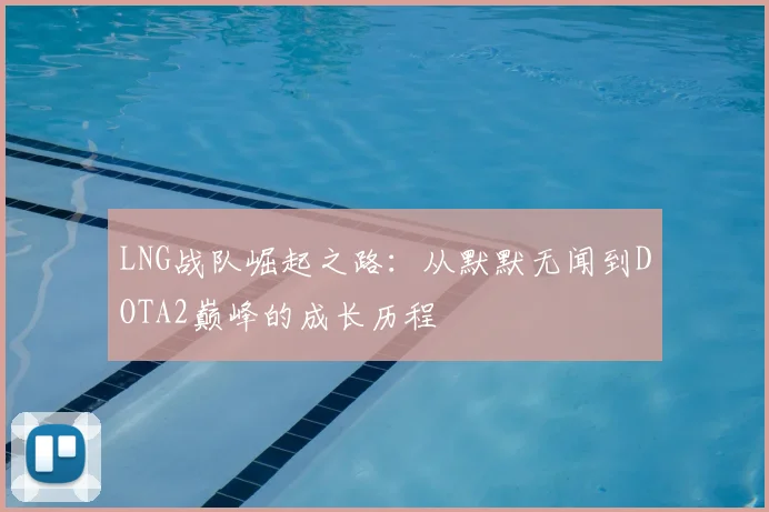 LNG战队崛起之路:从默默无闻到DOTA2巅峰的成长历程