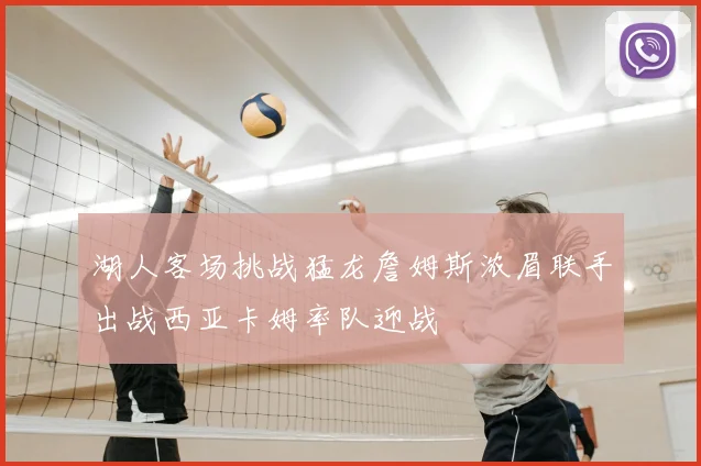 湖人客场挑战猛龙詹姆斯浓眉联手出战西亚卡姆率队迎战