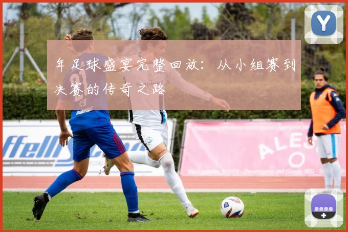 年足球盛宴完整回放:从小组赛到决赛的传奇之路