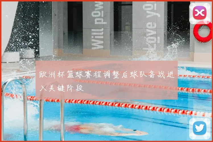 欧洲杯篮球赛程调整后球队备战进入关键阶段
