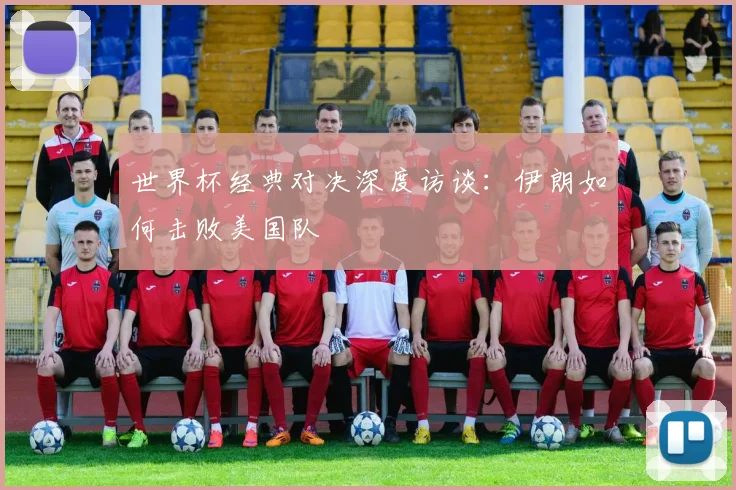世界杯经典对决深度访谈：伊朗如何击败美国队