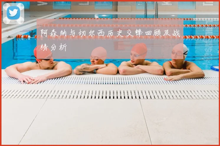 阿森纳与切尔西历史交锋回顾及战绩分析